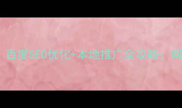 图片 🌟防城港企业必看！百度SEO优化+本地推广全攻略：网站流量翻倍秘籍🌟2