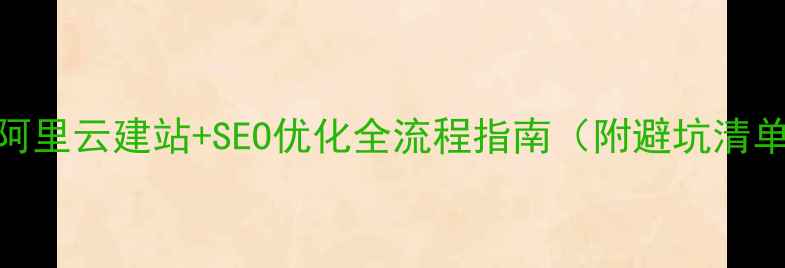 图片 🌟阿里云建站+SEO优化全流程指南（附避坑清单）