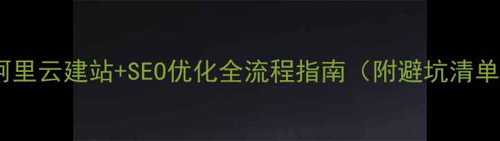 图片 🌟阿里云建站+SEO优化全流程指南（附避坑清单）1