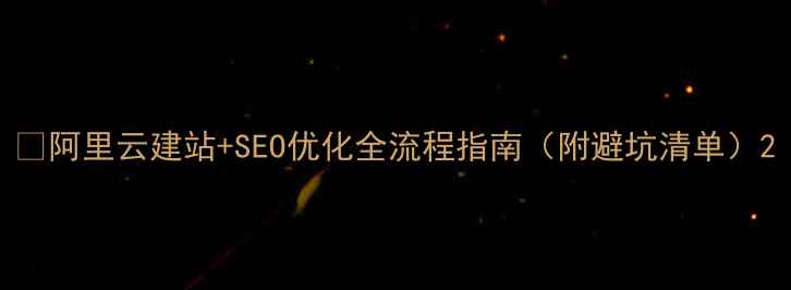 图片 🌟阿里云建站+SEO优化全流程指南（附避坑清单）2