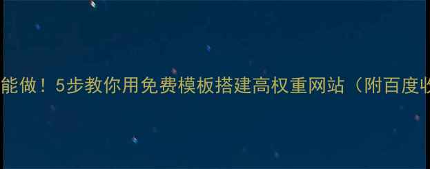 图片 🌟零基础也能做！5步教你用免费模板搭建高权重网站（附百度收录技巧）1