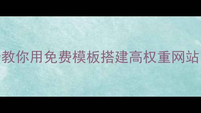 图片 🌟零基础也能做！5步教你用免费模板搭建高权重网站（附百度收录技巧）2