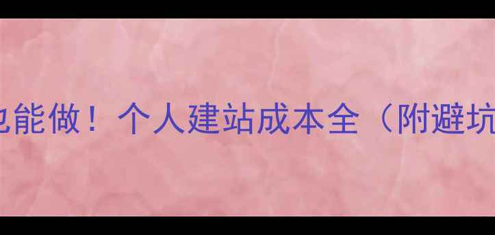 图片 🌟零基础也能做！个人建站成本全（附避坑指南）🌟2