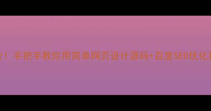 图片 🌟零基础也能学会！手把手教你用简单网页设计源码+百度SEO优化打造高流量网站🌟