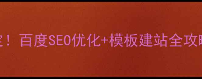 图片 🌟零基础也能搞定！百度SEO优化+模板建站全攻略（附免费工具）