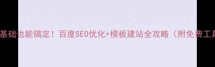图片 🌟零基础也能搞定！百度SEO优化+模板建站全攻略（附免费工具）1