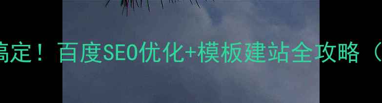 图片 🌟零基础也能搞定！百度SEO优化+模板建站全攻略（附免费工具）2