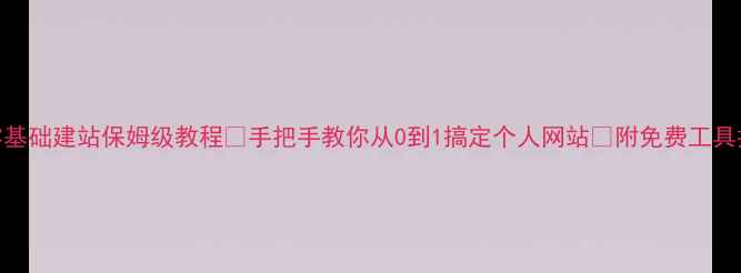 图片 🌟零基础建站保姆级教程✨手把手教你从0到1搞定个人网站🌐附免费工具推荐