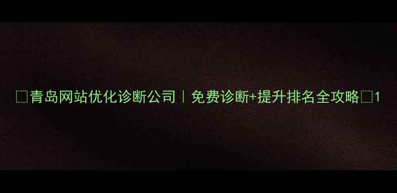 图片 🌟青岛网站优化诊断公司｜免费诊断+提升排名全攻略🌟1