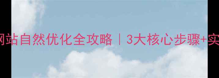 图片 🌟青铜峡网站自然优化全攻略｜3大核心步骤+实战案例🔥2