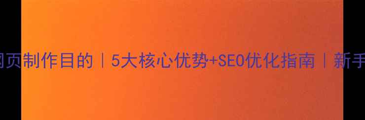 图片 🌟静态网页制作目的｜5大核心优势+SEO优化指南｜新手必看🌟1