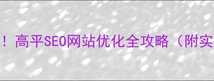 图片 🌟高平本地企业必看！高平SEO网站优化全攻略（附实操案例+避坑指南）1