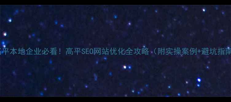 图片 🌟高平本地企业必看！高平SEO网站优化全攻略（附实操案例+避坑指南）2