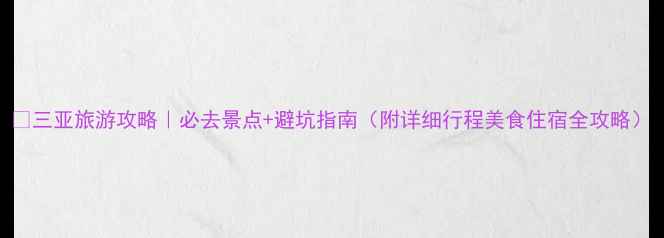 图片 🌴三亚旅游攻略｜必去景点+避坑指南（附详细行程美食住宿全攻略）