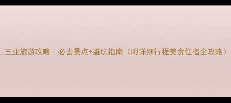 图片 🌴三亚旅游攻略｜必去景点+避坑指南（附详细行程美食住宿全攻略）1