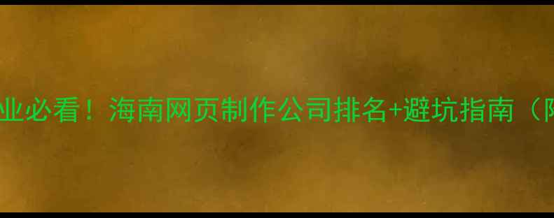 图片 🌴海南本地企业必看！海南网页制作公司排名+避坑指南（附真实案例）2