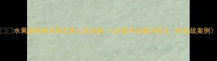 图片 🍓🥦水果蔬菜电商网站优化全攻略｜5步提升流量与转化（附实战案例）