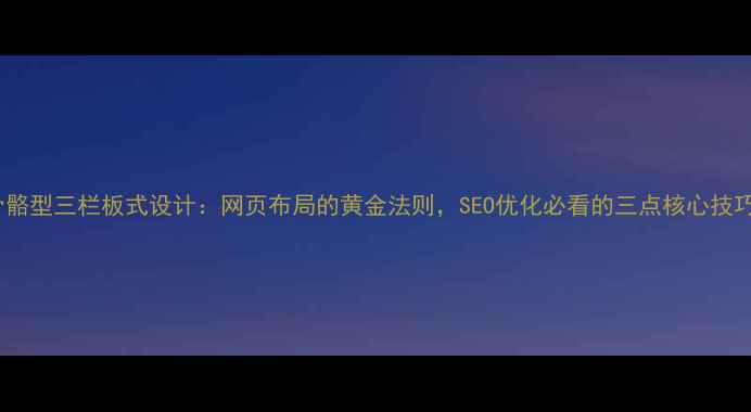 图片 🎯骨骼型三栏板式设计：网页布局的黄金法则，SEO优化必看的三点核心技巧！1