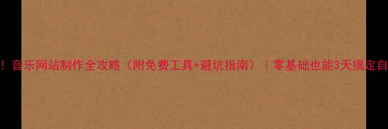 图片 🎵音乐人必看！音乐网站制作全攻略（附免费工具+避坑指南）｜零基础也能3天搞定自己的音乐平台