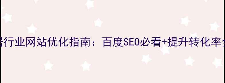 图片 🏠家居行业网站优化指南：百度SEO必看+提升转化率全攻略