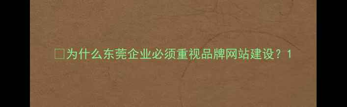 图片 💡为什么东莞企业必须重视品牌网站建设？1