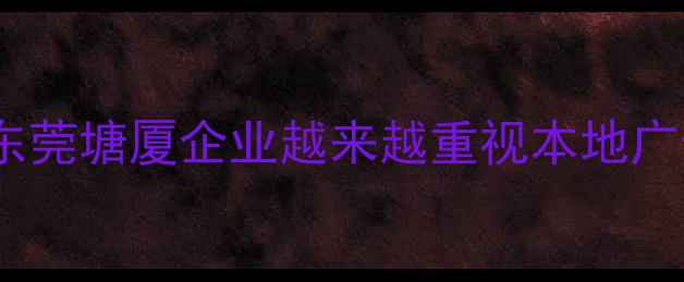 图片 💡为什么东莞塘厦企业越来越重视本地广告设计？1