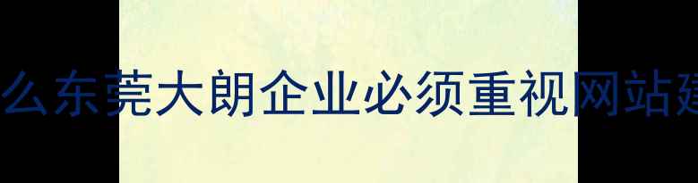 图片 💡为什么东莞大朗企业必须重视网站建设？1