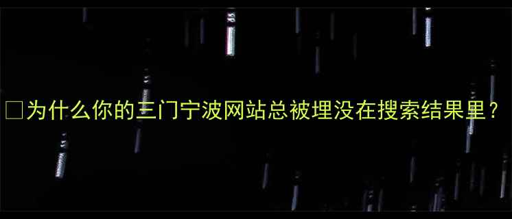 图片 💡为什么你的三门宁波网站总被埋没在搜索结果里？