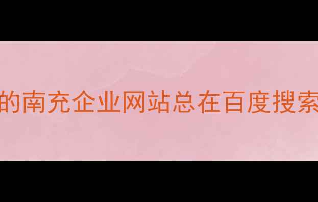 图片 💡为什么你的南充企业网站总在百度搜索页看不见？