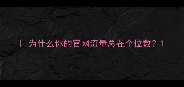 图片 💡为什么你的官网流量总在个位数？1