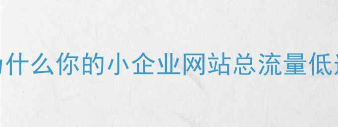 图片 💡为什么你的小企业网站总流量低迷？