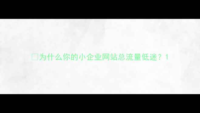 图片 💡为什么你的小企业网站总流量低迷？1
