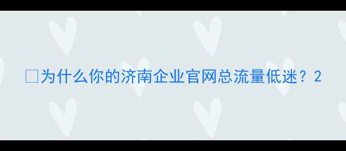 图片 💡为什么你的济南企业官网总流量低迷？2