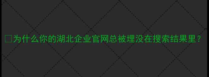 图片 💡为什么你的湖北企业官网总被埋没在搜索结果里？