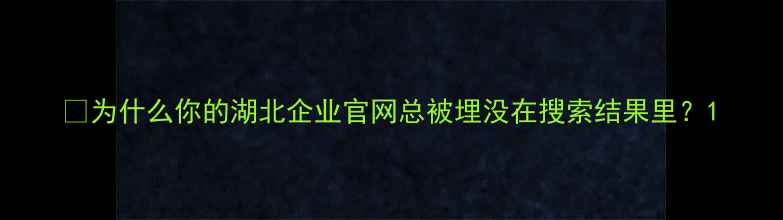 图片 💡为什么你的湖北企业官网总被埋没在搜索结果里？1