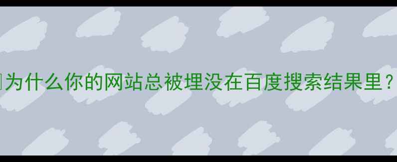 图片 💡为什么你的网站总被埋没在百度搜索结果里？2
