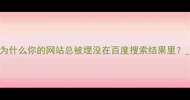 图片 💡为什么你的网站总被埋没在百度搜索结果里？_12