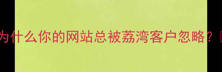 图片 💡为什么你的网站总被荔湾客户忽略？💡1