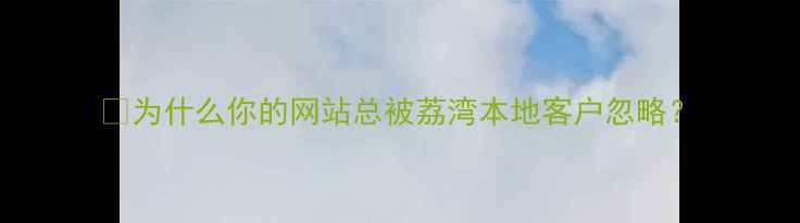 图片 💡为什么你的网站总被荔湾本地客户忽略？