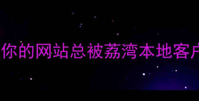 图片 💡为什么你的网站总被荔湾本地客户忽略？1