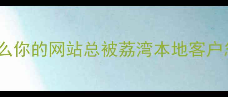 图片 💡为什么你的网站总被荔湾本地客户忽略？2