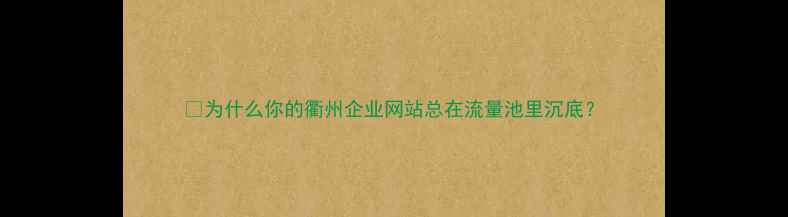 图片 💡为什么你的衢州企业网站总在流量池里沉底？
