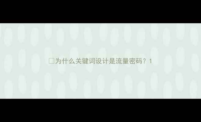 图片 💡为什么关键词设计是流量密码？1