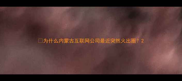 图片 💡为什么内蒙古互联网公司最近突然火出圈？2