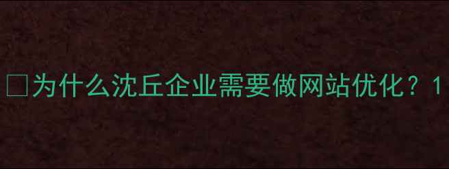 图片 💡为什么沈丘企业需要做网站优化？1
