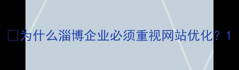 图片 💡为什么淄博企业必须重视网站优化？1
