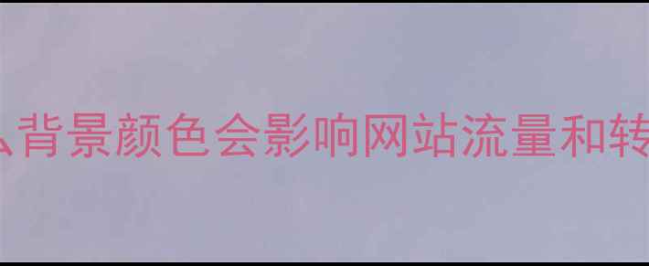 图片 💡为什么背景颜色会影响网站流量和转化率？1