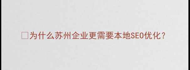 图片 💡为什么苏州企业更需要本地SEO优化？