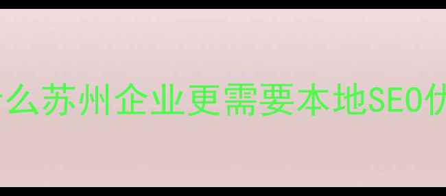 图片 💡为什么苏州企业更需要本地SEO优化？2