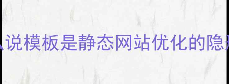 图片 💡为什么说模板是静态网站优化的隐形推手？
